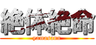 絶体絶命 (yamasann)