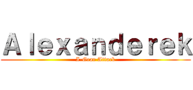 Ａｌｅｘａｎｄｅｒｅｋ (I-Gear Attack)