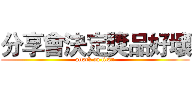 分享會決定獎品好壞 (attack on titan)