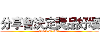 分享會決定獎品好壞 (attack on titan)
