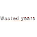 Ｗａｓｔｅｄ ｙｅａｒｓ  (3 years edition )