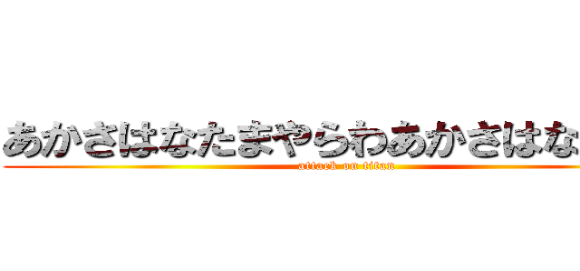 あかさはなたまやらわあかさはなたやら (attack on titan)