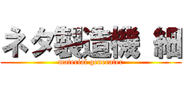 ネタ製造機 細 (material generater)