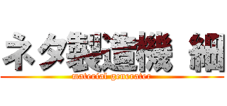 ネタ製造機 細 (material generater)