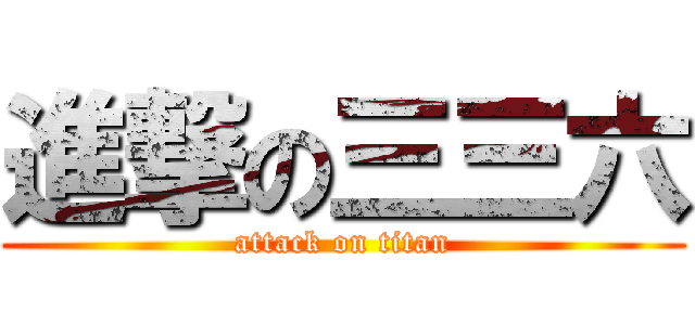 進撃の三三六 (attack on titan)