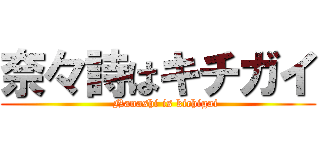 奈々詩はキチガイ (    Nanashi is kichigai)