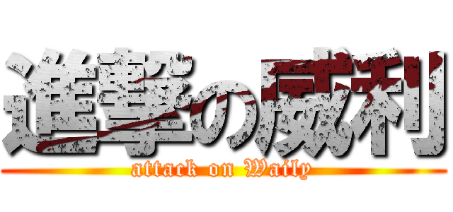 進撃の威利 (attack on Waily)