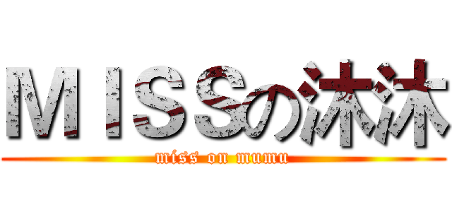 ＭＩＳＳの沐沐 (miss on mumu)