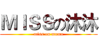 ＭＩＳＳの沐沐 (miss on mumu)