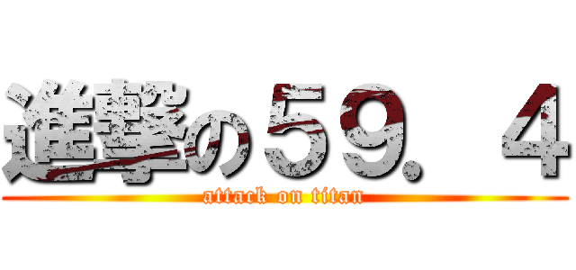 進撃の５９．４ (attack on titan)