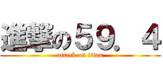 進撃の５９．４ (attack on titan)