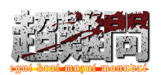 超難問 (egui krai muzui monndai)