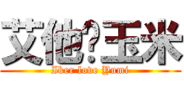 艾他♡玉米 (Iker love Yumi)