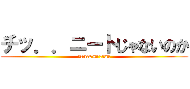 チッ．．ニートじゃないのか (attack on titan)