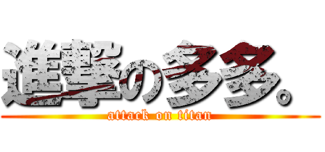 進撃の多多。 (attack on titan)