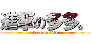 進撃の多多。 (attack on titan)