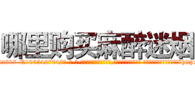 哪里购买麻醉迷烟 (哪里购买麻醉迷烟【电-话151x68344x817-Q1065427042元-吉-药-业】我们做的是长期生意,靠的是老客户长期支持 哪里购买麻醉迷烟在发表了一篇http://sngk.net/b9LUlr

参考消息网我们做的是长期生意,靠的是老客户长期支持也许我们早该意识到，就连鲍勃·霍斯金斯（金球奖戏剧类电影男主角 
)