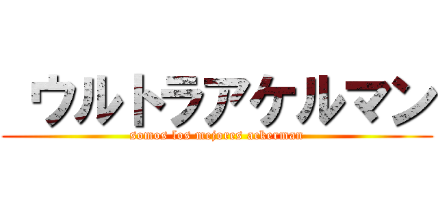  ウルトラアケルマン (somos los mejores ackerman)