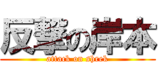反撃の岸本 (attack on shrek)