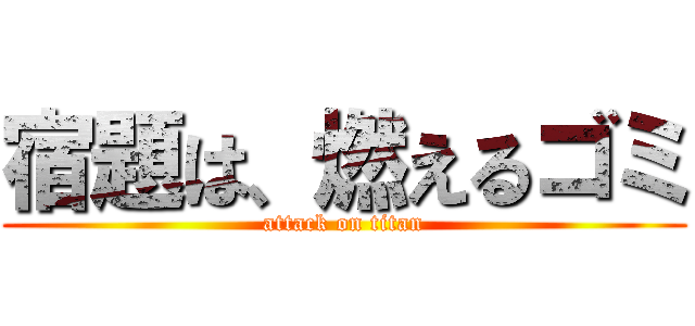 宿題は、燃えるゴミ (attack on titan)