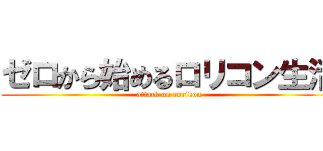 ゼロから始めるロリコン生活 (attack on rorikon)