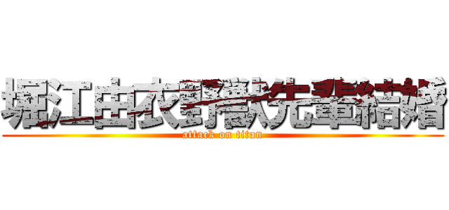 堀江由衣野獣先輩結婚 (attack on titan)