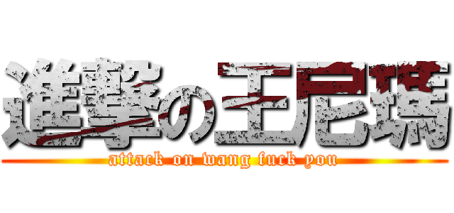 進撃の王尼瑪 (attack on wang fuck you)