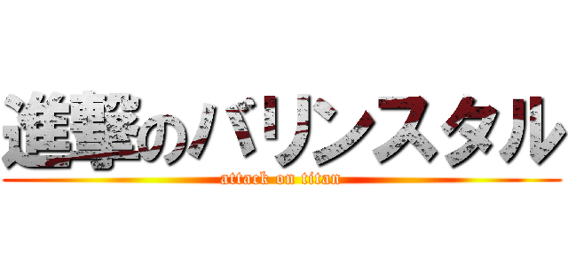 進撃のバリンスタル (attack on titan)