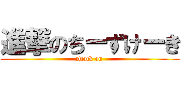 進撃のちーずけーき (attack on )