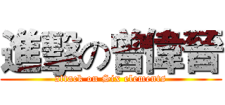 進擊の曾偉晉 (attack on Six elements)