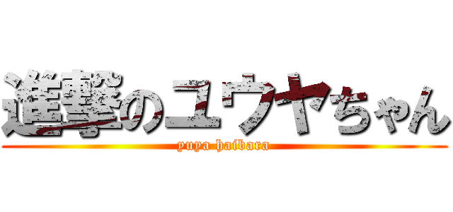 進撃のユウヤちゃん (yuya haibara)