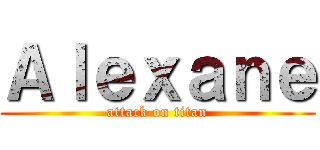 Ａｌｅｘａｎｅ (attack on titan)