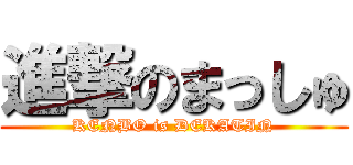 進撃のまっしゅ (KENBO is DEKATIN)