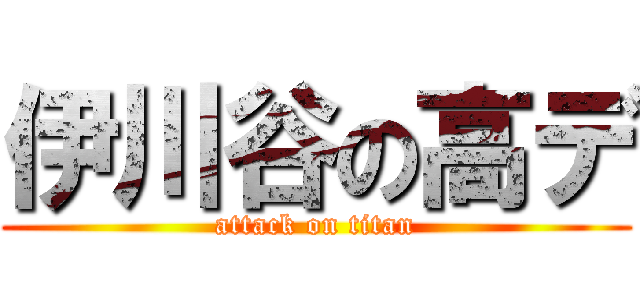 伊川谷の高デ (attack on titan)