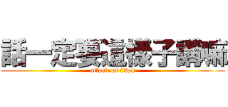 話一定要這樣子講嘛 (attack on titan)