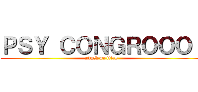 ＰＳＹ ＣＯＮＧＲＯＯＯ！ (attack on titan)