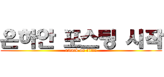 은하안 포스팅 시작 (attack on titan)