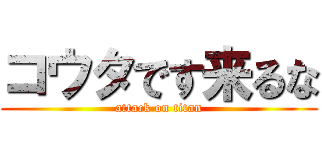 コウタです来るな (attack on titan)