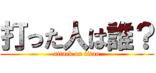 打った人は誰？ (attack on titan)