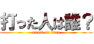 打った人は誰？ (attack on titan)