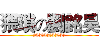 猥瑣の劉銘昊 (233333333333)