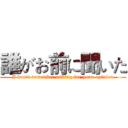 誰がお前に聞いた (I don't remember asking for your opinion)