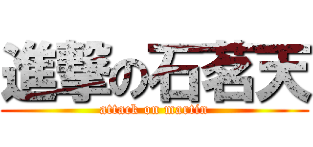 進撃の石茗天 (attack on martin)