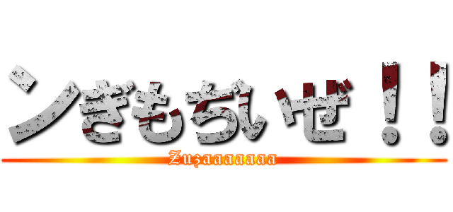 ンぎもぢいぜ！！ (Zuzaaaaaaa)