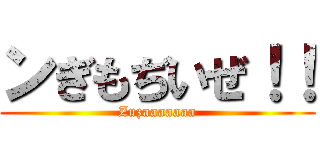 ンぎもぢいぜ！！ (Zuzaaaaaaa)