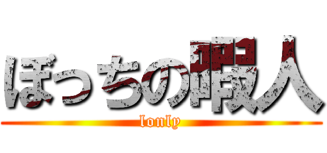 ぼっちの暇人 (lonly)