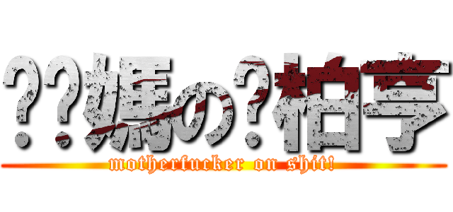 糙你媽の凃柏亨 (motherfucker on shit!)