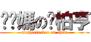 糙你媽の凃柏亨 (motherfucker on shit!)