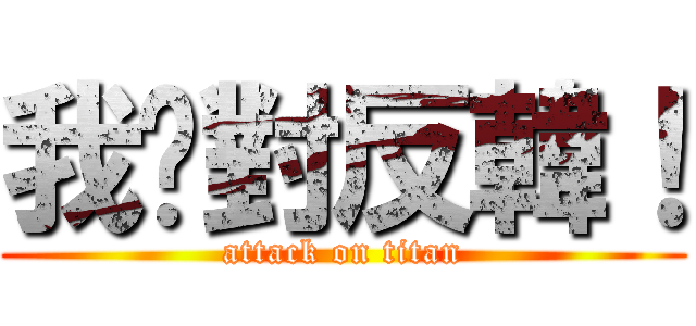 我絕對反韓！ (attack on titan)