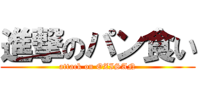 進撃のパン食い (attack on OZISAN)